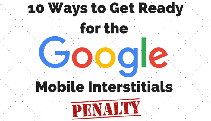 10 Ways to Get Ready for Google’s Mobile Interstitials Penalty