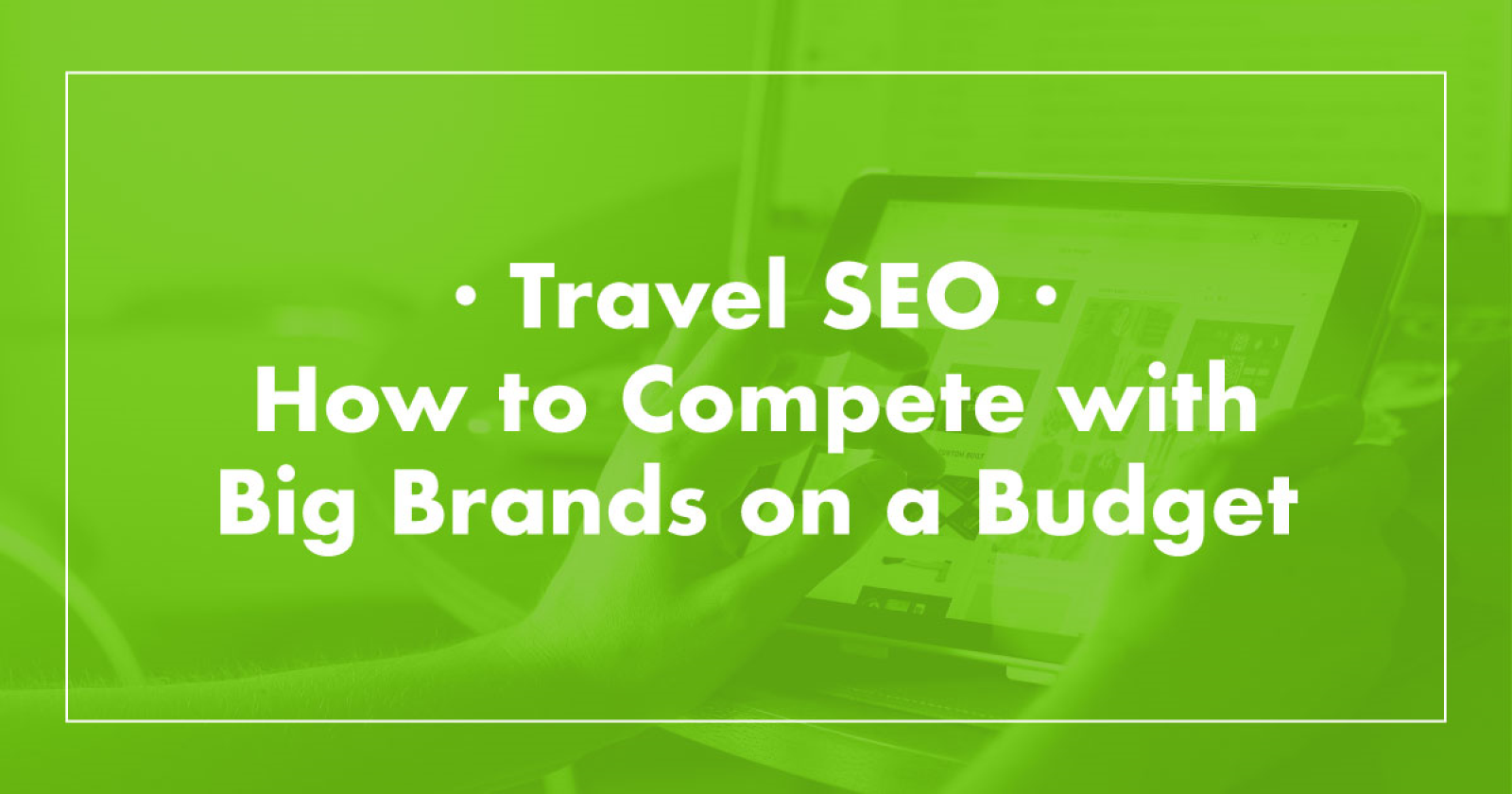 7 Basic SEO Best Practices You Can Learn from Huge Travel Brands